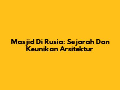 Masjid Di Rusia: Sejarah Dan Keunikan Arsitektur