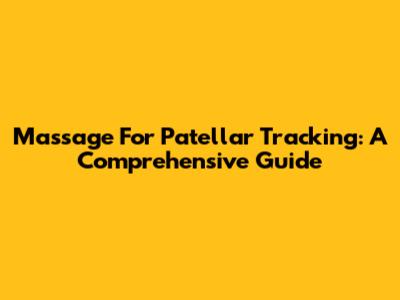 Massage For Patellar Tracking: A Comprehensive Guide