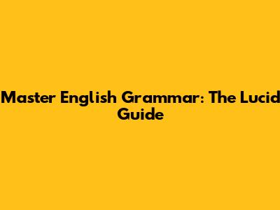 Master English Grammar: The Lucid Guide