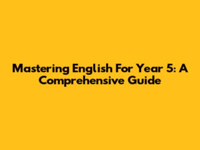 Mastering English For Year 5: A Comprehensive Guide