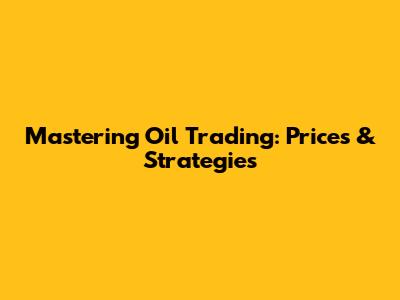 Mastering Oil Trading: Prices & Strategies