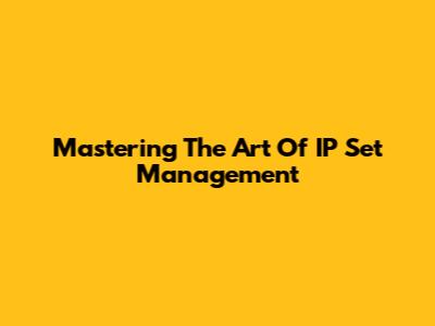 Mastering The Art Of IP Set Management