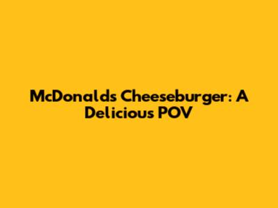 McDonald's Cheeseburger: A Delicious POV