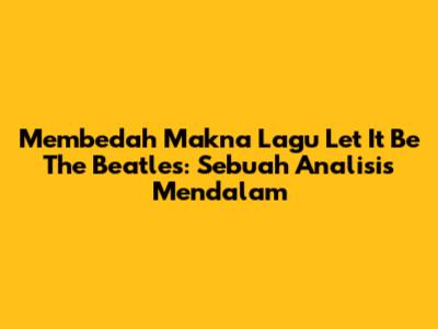 Membedah Makna Lagu Let It Be The Beatles: Sebuah Analisis Mendalam