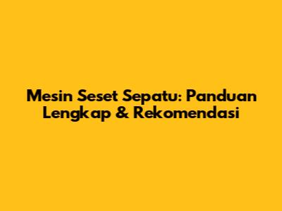 Mesin Seset Sepatu: Panduan Lengkap & Rekomendasi