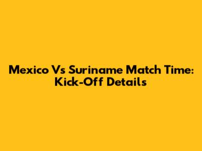 Mexico Vs Suriname Match Time: Kick-Off Details