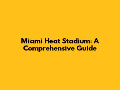 Miami Heat Stadium: A Comprehensive Guide