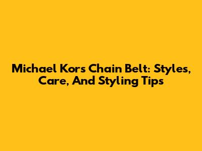 Michael Kors Chain Belt: Styles, Care, And Styling Tips