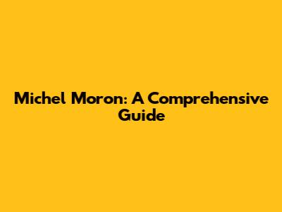 Michel Moron: A Comprehensive Guide