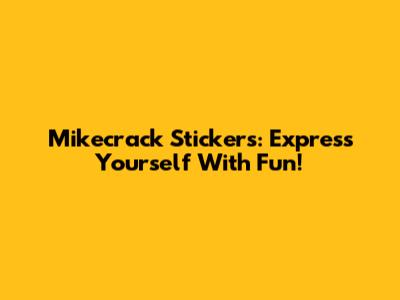 Mikecrack Stickers: Express Yourself With Fun!