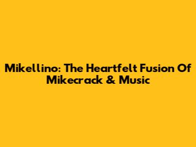 Mikellino: The Heartfelt Fusion Of Mikecrack & Music