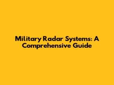 Military Radar Systems: A Comprehensive Guide