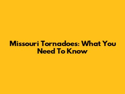 Missouri Tornadoes: What You Need To Know