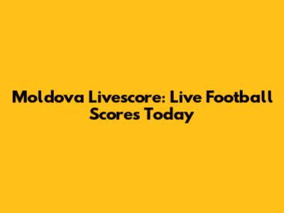 Moldova Livescore: Live Football Scores Today