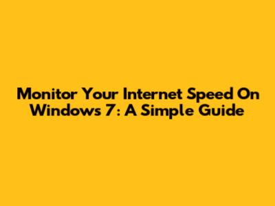 Monitor Your Internet Speed On Windows 7: A Simple Guide