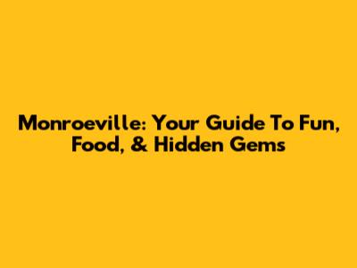 Monroeville: Your Guide To Fun, Food, & Hidden Gems