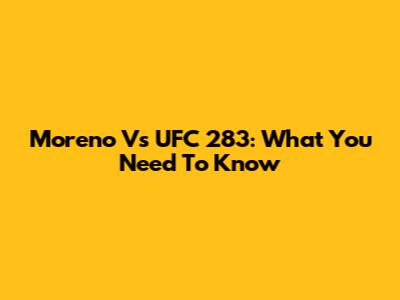 Moreno Vs UFC 283: What You Need To Know