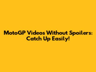 MotoGP Videos Without Spoilers: Catch Up Easily!