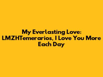 My Everlasting Love: LMZHTemerarios, I Love You More Each Day