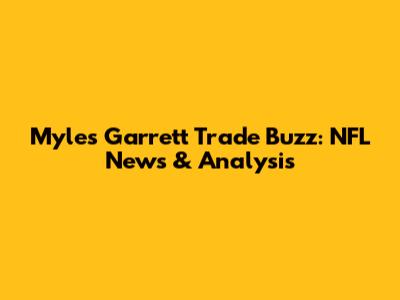 Myles Garrett Trade Buzz: NFL News & Analysis