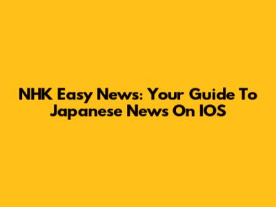 NHK Easy News: Your Guide To Japanese News On IOS