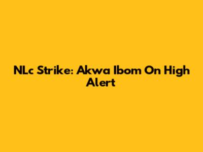 NLc Strike: Akwa Ibom On High Alert