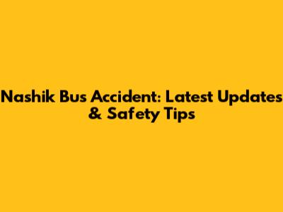 Nashik Bus Accident: Latest Updates & Safety Tips