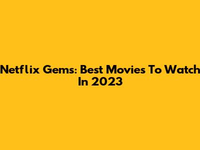 Netflix Gems: Best Movies To Watch In 2023