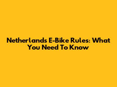 Netherlands E-Bike Rules: What You Need To Know
