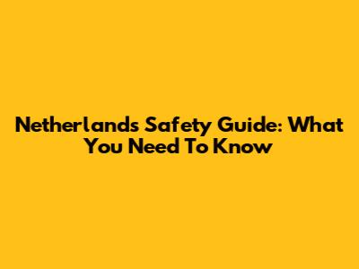 Netherlands Safety Guide: What You Need To Know