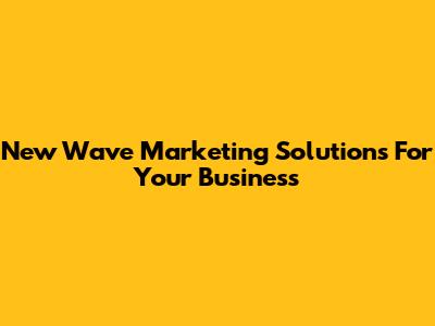 New Wave Marketing Solutions For Your Business