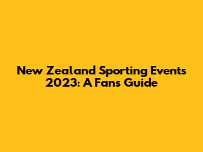 New Zealand Sporting Events 2023: A Fan's Guide