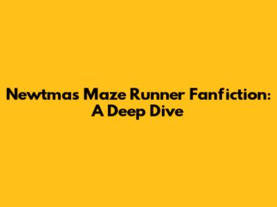 Newtmas Maze Runner Fanfiction: A Deep Dive
