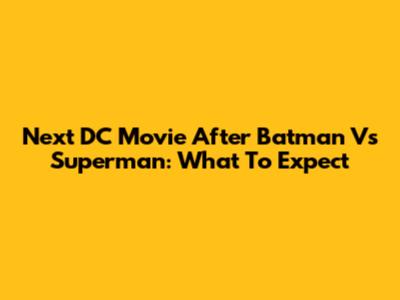 Next DC Movie After Batman Vs Superman: What To Expect