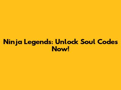Ninja Legends: Unlock Soul Codes Now!