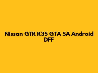 Nissan GTR R35 GTA SA Android DFF