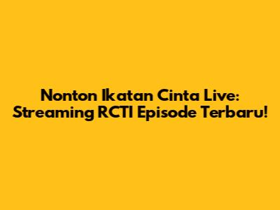 Nonton Ikatan Cinta Live: Streaming RCTI Episode Terbaru!