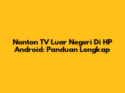 Nonton TV Luar Negeri Di HP Android: Panduan Lengkap