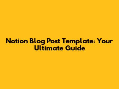 Notion Blog Post Template: Your Ultimate Guide