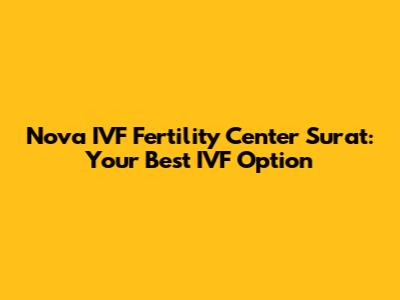 Nova IVF Fertility Center Surat: Your Best IVF Option