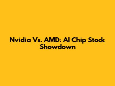 Nvidia Vs. AMD: AI Chip Stock Showdown