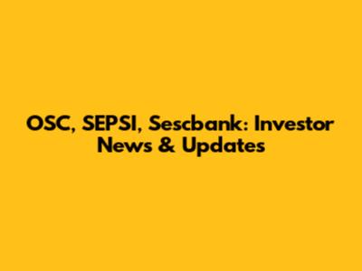 OSC, SEPSI, Sescbank: Investor News & Updates