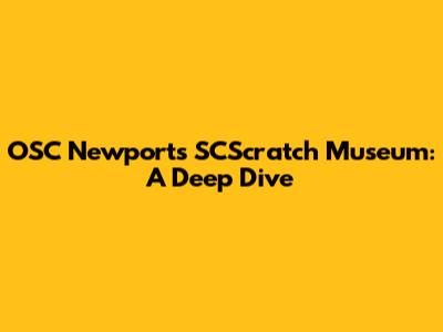 OSC Newport's SCScratch Museum: A Deep Dive