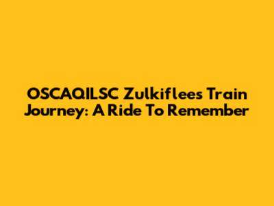 OSCAQILSC Zulkiflee's Train Journey: A Ride To Remember
