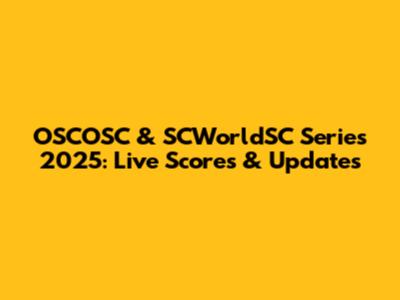 OSCOSC & SCWorldSC Series 2025: Live Scores & Updates