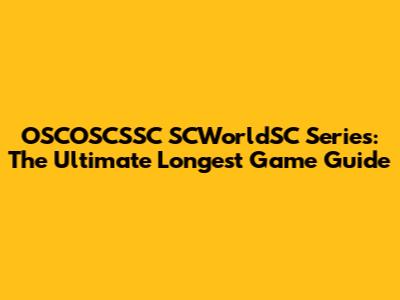 OSCOSCSSC SCWorldSC Series: The Ultimate Longest Game Guide