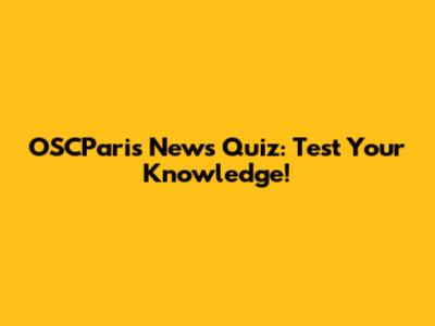OSCParis News Quiz: Test Your Knowledge!