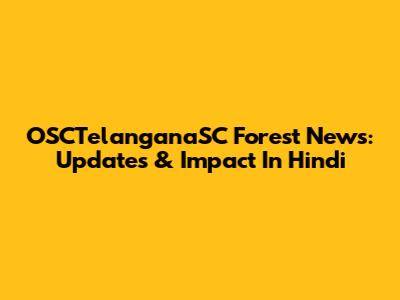 OSCTelanganaSC Forest News: Updates & Impact In Hindi