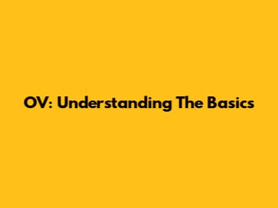 OV: Understanding The Basics