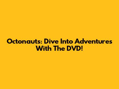 Octonauts: Dive Into Adventures With The DVD!